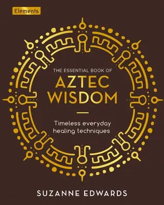 Le livre essentiel de la sagesse aztèque : Techniques de guérison intemporelles et quotidiennes - The Essential Book of Aztec Wisdom: Timeless Everyday Healing Techniques