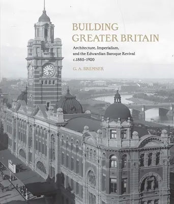 Construire la Grande Bretagne : Architecture, impérialisme et renouveau baroque édouardien, 1885 - 1920 - Building Greater Britain: Architecture, Imperialism, and the Edwardian Baroque Revival, 1885 - 1920