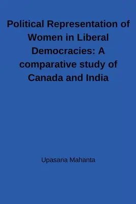 Représentation politique des femmes dans les démocraties libérales : Une étude comparative du Canada et de l'Inde : Une étude comparative du Canada et de l'Inde - Political Representation of Women in Liberal Democracies: A comparative study of Canada and India: A comparative study of Canada and India
