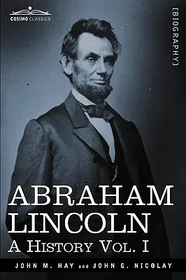Abraham Lincoln : Une histoire, Vol. I (en 10 volumes) - Abraham Lincoln: A History, Vol. I (in 10 Volumes)