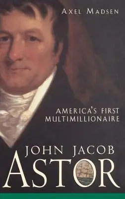 John Jacob Astor : Le premier multimillionnaire américain - John Jacob Astor: America's First Multimillionaire