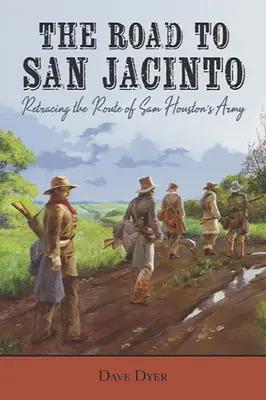 La route de San Jacinto : La route de San Jacinto : retracer l'itinéraire de l'armée de Sam Houston - The Road to San Jacinto: Retracing the Route of Sam Houston's Army