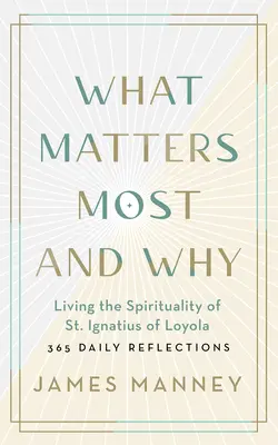 Ce qui compte le plus et pourquoi : Vivre la spiritualité de saint Ignace de Loyola -- 365 réflexions quotidiennes - What Matters Most and Why: Living the Spirituality of St. Ignatius of Loyola -- 365 Daily Reflections