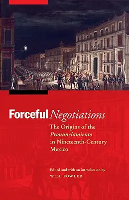 Négociations musclées : Les origines du Pronunciamiento dans le Mexique du XIXe siècle - Forceful Negotiations: The Origins of the Pronunciamiento in Nineteenth-Century Mexico