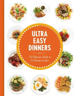 Ultra Easy Dinners : 100+ repas en 15 minutes ou moins - Ultra Easy Dinners: 100+ Meals in 15 Minutes or Less