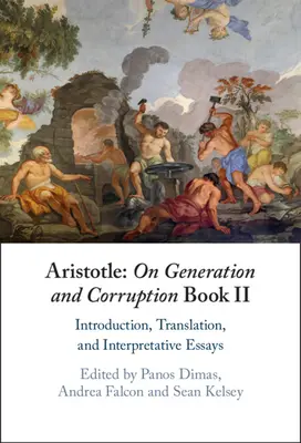 Aristote : De la génération et de la corruption Livre II : Introduction, traduction et essais interprétatifs - Aristotle: On Generation and Corruption Book II: Introduction, Translation, and Interpretative Essays