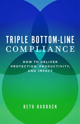 Conformité à la triple ligne de fond : Comment assurer la protection, la productivité et l'impact - Triple Bottom-Line Compliance: How to Deliver Protection, Productivity, and Impact