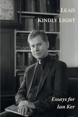 Lead Kindly Light. Essais pour le père Ian Ker - Lead Kindly Light. Essays for Fr Ian Ker