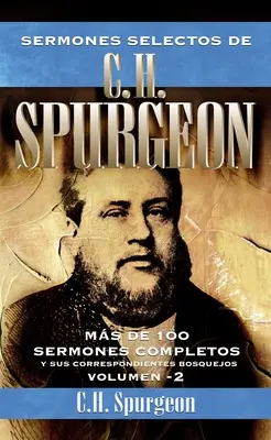 Sermones selectos de C.H. Spurgeon Vol. 2 : Mas de 100 sermones completos y sus correspondientes bosquejos - Sermones selectos de C.H. Spurgeon Vol. 2: Mas de 100 sermones completos y sus correspondientes bosquejos