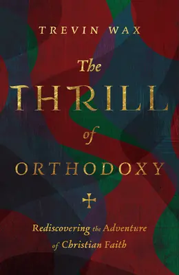 Le frisson de l'orthodoxie : Redécouvrir l'aventure de la foi chrétienne - The Thrill of Orthodoxy: Rediscovering the Adventure of Christian Faith