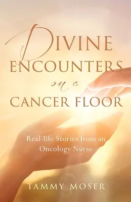 Divine Encounters on a Cancer Floor : Histoires vraies d'une infirmière en oncologie - Divine Encounters on a Cancer Floor: Real Life Stories From An Oncology Nurse