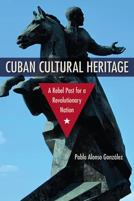 Le patrimoine culturel cubain : Un passé rebelle pour une nation révolutionnaire - Cuban Cultural Heritage: A Rebel Past for a Revolutionary Nation