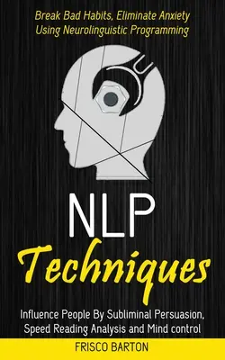 Techniques Nlp : Influencez les gens par la persuasion subliminale, l'analyse de la lecture rapide et le contrôle de l'esprit (Cassez les mauvaises habitudes, éliminez l'anxiété). - Nlp Techniques: Influence People By Subliminal Persuasion, Speed Reading Analysis and Mind control (Break Bad Habits, Eliminate Anxiet