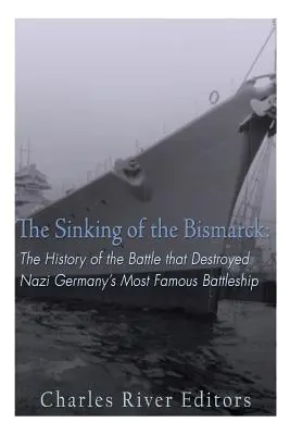 Le naufrage du Bismarck : L'histoire de la bataille qui a détruit le plus célèbre cuirassé de l'Allemagne nazie - The Sinking of the Bismarck: The History of the Battle that Destroyed Nazi Germany's Most Famous Battleship