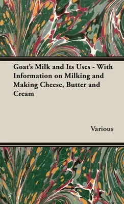 Le lait de chèvre et ses utilisations - Avec des informations sur la traite et la fabrication du fromage, du beurre et de la crème - Goat's Milk and Its Uses - With Information on Milking and Making Cheese, Butter and Cream
