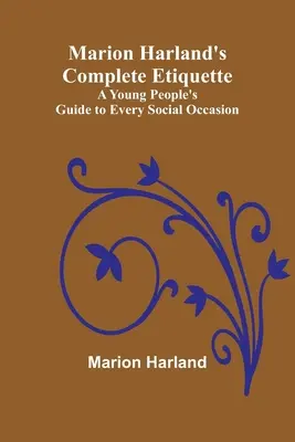 Marion Harland's Complete Etiquette ; A Young People's Guide to Every Social Occasion (L'étiquette complète de Marion Harland ; Un guide pour les jeunes pour toutes les occasions sociales) - Marion Harland's Complete Etiquette; A Young People's Guide to Every Social Occasion