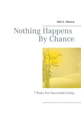 Rien n'arrive par hasard : 7 règles pour une vie réussie - Nothing Happens By Chance: 7 Rules For Successful Living