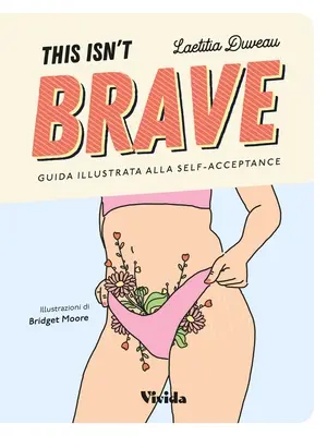 Ce n'est pas courageux : Guide de la positivité corporelle et de l'acceptation de soi à l'intention des filles courageuses - This Isn't Brave: A Brave Girls Guide to Body Positivity & Self-Acceptance