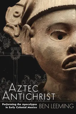 L'Antéchrist aztèque : Performing the Apocalypse in Early Colonial Mexico Volume 1 - Aztec Antichrist: Performing the Apocalypse in Early Colonial Mexico Volume 1