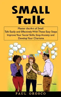 Le petit discours : Maîtrisez l'art de la conversation facile et efficace avec ces étapes faciles (Améliorez vos compétences sociales, arrêtez l'anxiété et le stress). - Small Talk: Master the Art of Small Talk Easily and Effectively With These Easy Steps (Improve Your Social Skills, Stop Anxiety an