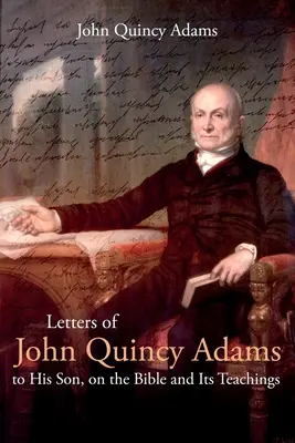 Lettres de John Quincy Adams à son fils, sur la Bible et ses enseignements - Letters of John Quincy Adams to His Son, on the Bible and Its Teachings