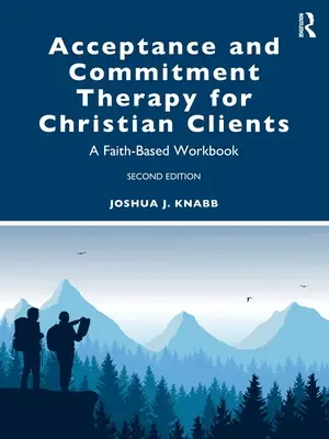 La thérapie d'acceptation et d'engagement pour les clients chrétiens : Un cahier d'exercices basé sur la foi - Acceptance and Commitment Therapy for Christian Clients: A Faith-Based Workbook