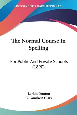 Le cours normal d'orthographe : Pour les écoles publiques et privées (1890) - The Normal Course In Spelling: For Public And Private Schools (1890)