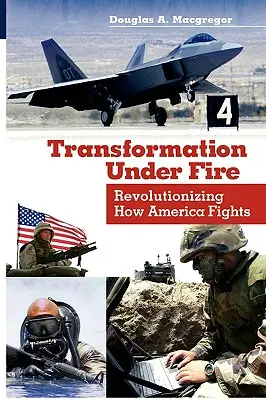 Transformation Under Fire : Révolutionner la façon dont l'Amérique combat - Transformation Under Fire: Revolutionizing How America Fights