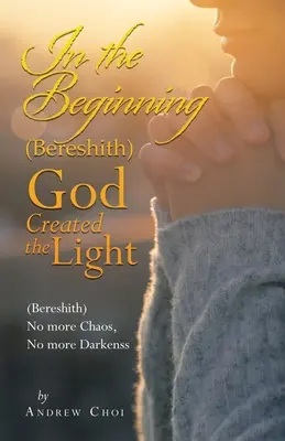 Au commencement (Bereshith) Dieu créa la lumière : (Bereshith) Plus de chaos, plus de ténèbres - In the Beginning (Bereshith) God Created the Light: (Bereshith) No More Chaos, No More Darkenss