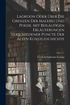 Laokoon oder ber die Grenzen der Malerei und Poesie. Mit beilufigen Erluterungen verschiedener Puncte der alten Kunstgeschichte