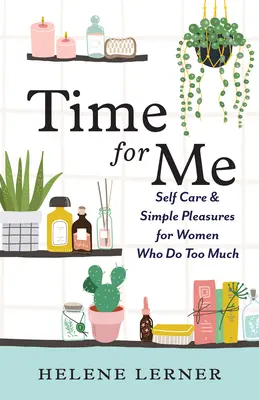 Time for Me : Prendre soin de soi et des plaisirs simples pour les femmes qui en font trop - Time for Me: Self Care and Simple Pleasures for Women Who Do Too Much