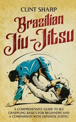 Jiu-Jitsu brésilien : Un guide complet des bases du grappling BJJ pour les débutants et une comparaison avec le Jujitsu japonais - Brazilian Jiu-Jitsu: A Comprehensive Guide to BJJ Grappling Basics for Beginners and a Comparison with Japanese Jujitsu