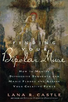Trouver sa muse bipolaire : comment maîtriser les périodes de dépression et les périodes de manie et accéder à son pouvoir créatif - Finding Your Bipolar Muse: How to Master Depressive Droughts and Manic Floods and Access Your Creative Power
