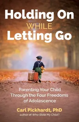 S'accrocher tout en lâchant prise : L'éducation de votre enfant à travers les quatre libertés de l'adolescence - Holding on While Letting Go: Parenting Your Child Through the Four Freedoms of Adolescence