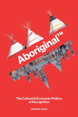 La mémoire autochtone : la politique culturelle et économique de la reconnaissance - Aboriginal TM: The Cultural and Economic Politics of Recognition