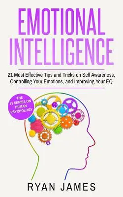 L'intelligence émotionnelle : 21 conseils et astuces les plus efficaces pour prendre conscience de soi, contrôler ses émotions et améliorer son QE (Emotional Intel) - Emotional Intelligence: 21 Most Effective Tips and Tricks on Self Awareness, Controlling Your Emotions, and Improving Your EQ (Emotional Intel