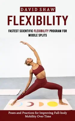 Flexibilité : Le programme scientifique de flexibilité le plus rapide pour les demi-frères (Poses et pratiques pour améliorer la mobilité de l'ensemble du corps) - Flexibility: Fastest Scientific Flexibility Program for Middle Splits (Poses and Practices for Improving Full-body Mobility Over Ti