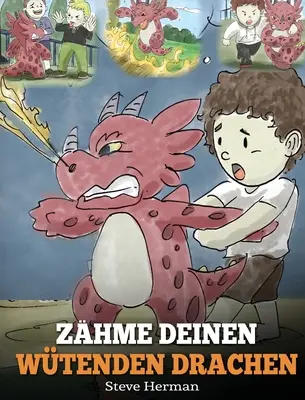 Zhme deinen wtenden Drachen : (Entraîne ton dragon en colère) Eine se Kindergeschichte ber Gefhle und Wutbeherrschung. - Zhme deinen wtenden Drachen: (Train Your Angry Dragon) Eine se Kindergeschichte ber Gefhle und Wutbeherrschung.