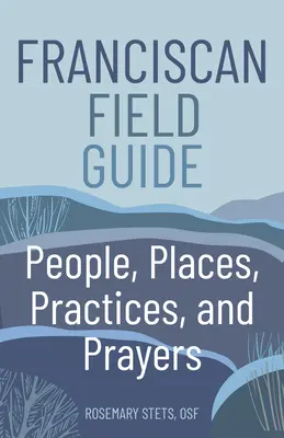 Franciscan Field Guide : Personnes, lieux, pratiques et prières - Franciscan Field Guide: People, Places, Practices, and Prayers