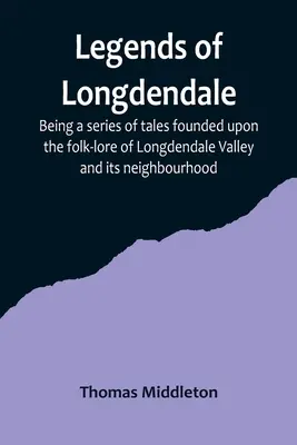 Légendes de Longdendale ; une série de contes fondés sur le folklore de la vallée de Longdendale et de ses environs - Legends of Longdendale; Being a series of tales founded upon the folk-lore of Longdendale Valley and its neighbourhood