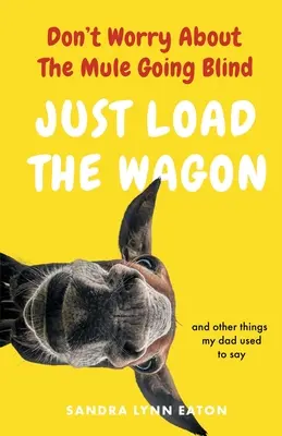 Ne vous préoccupez pas de l'aveuglement de la mule, chargez simplement le chariot - Don't Worry About The Mule Going Blind Just Load The Wagon