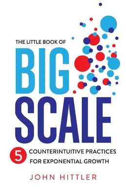Le petit livre de la grande échelle : 5 pratiques contre-intuitives pour une croissance exponentielle - The Little Book of Big Scale: 5 Counterintuitive Practices for Exponential Growth