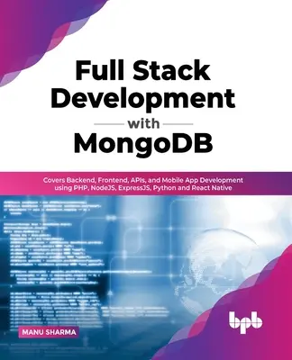 Full Stack Development with MongoDB : Covers Backend, Frontend, APIs, and Mobile App Development using PHP, NodeJS, ExpressJS, Python and React Native - Full Stack Development with MongoDB: Covers Backend, Frontend, APIs, and Mobile App Development using PHP, NodeJS, ExpressJS, Python and React Native