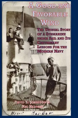 Un vent favorable : l'histoire inhabituelle d'un sous-marin à voile et ses leçons de prudence pour la marine moderne - A Good and Favorable Wind: The Unusual Story Of A Submarine Under Sail And Its Cautionary Lessons For The Modern Navy