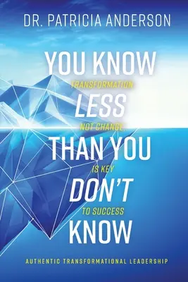 Vous en savez moins que ce que vous ne savez pas : La transformation, et non le changement, est la clé du succès - You Know Less Than You Don't Know: Transformation, Not Change, Is Key to Success