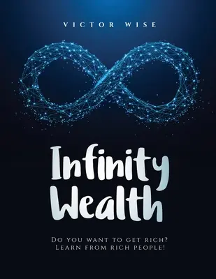 La richesse à l'infini : Vous voulez devenir riche ? Apprenez des gens riches ! - Infinity Wealth: Do you want to get rich? Learn from rich people!