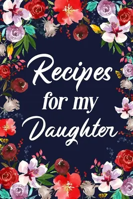 Recettes pour ma fille : Journal de bord pour adultes, avec un menu délicieux pour ma mère. - Recipes for My Daughter: Adult Blank Lined Diary Notebook, Write in Mother's Delicious Menu
