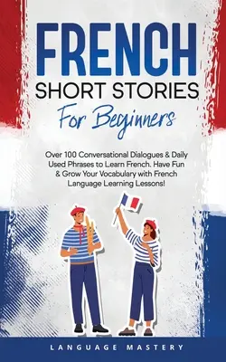 Histoires courtes en français pour les débutants : Plus de 100 dialogues conversationnels et expressions quotidiennes pour apprendre le français. Le français pour les débutants : plus de 100 dialogues conversationnels et des phrases utilisées quotidiennement pour apprendre le français. - French Short Stories for Beginners: Over 100 Conversational Dialogues & Daily Used Phrases to Learn French. Have Fun & Grow Your Vocabulary with Frenc