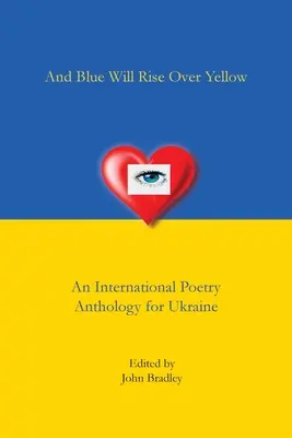 Et le bleu s'élèvera au-dessus du jaune Une anthologie internationale de poésie pour l'Ukraine - And Blue Will Rise Over Yellow An International Poetry Anthology for Ukraine