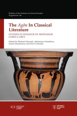 L'agon dans la littérature classique : Études en l'honneur du professeur Chris Carey - The Agon in Classical Literature: Studies in Honour of Professor Chris Carey